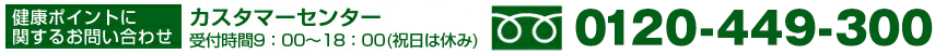 健康ポイントに関するお問い合わせ カスタマーセンター受付時間9:00~18:00(祝日は休み) 0120-449-300